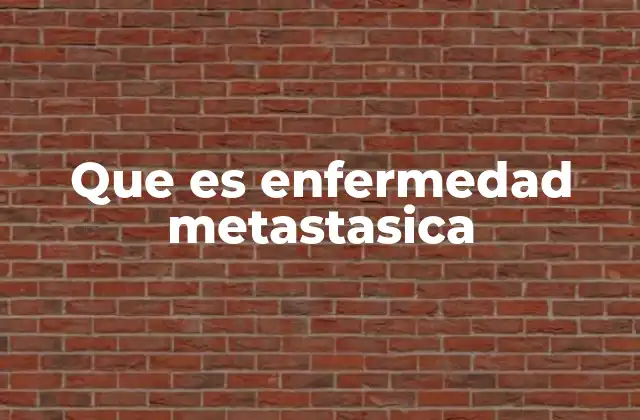Que es Enfermedad Metastasica