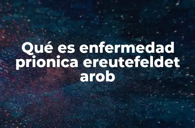 Qué es Enfermedad Prionica Ereutefeldet Arob