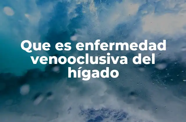 Que es Enfermedad Venooclusiva Del Hígado