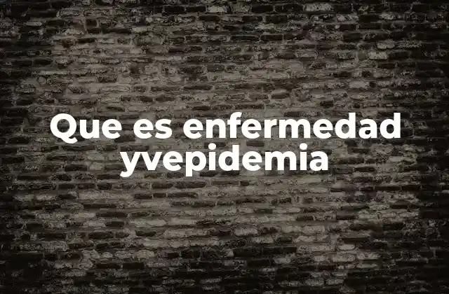 Que es Enfermedad Yvepidemia