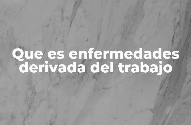 Que es Enfermedades Derivada Del Trabajo