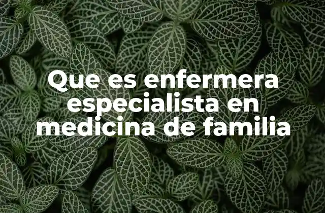 Que es Enfermera Especialista en Medicina de Familia
