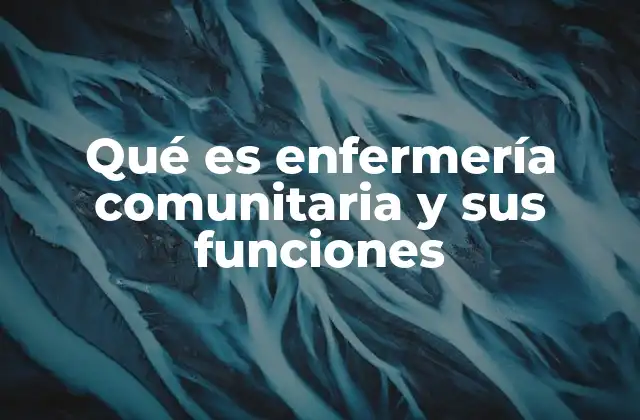 Qué es Enfermería Comunitaria y Sus Funciones