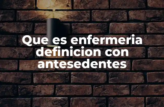 Que es Enfermeria Definicion con Antesedentes