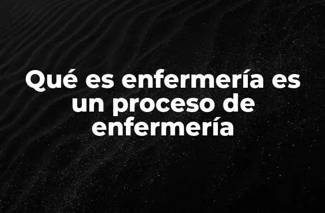 Qué es Enfermería es un Proceso de Enfermería