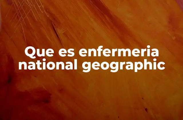 Que es Enfermeria National Geographic