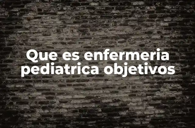 Que es Enfermeria Pediatrica Objetivos