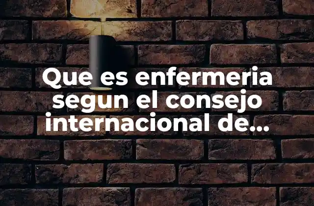 Que es Enfermeria Segun el Consejo Internacional de Enferm