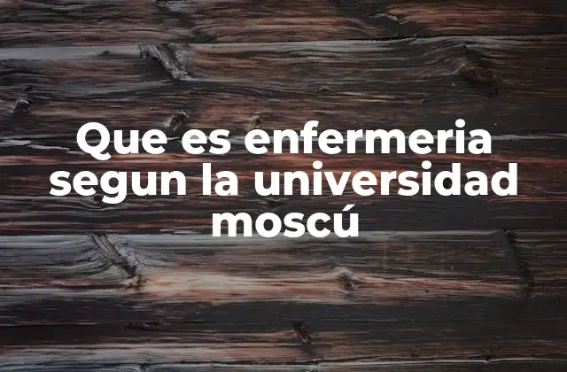 Que es Enfermeria Segun la Universidad Moscú