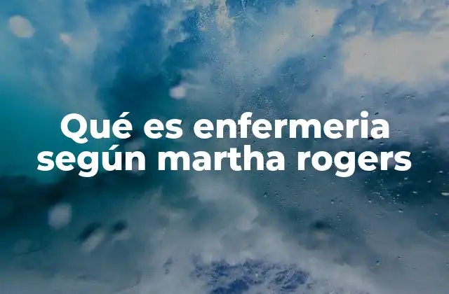 Qué es Enfermeria según Martha Rogers