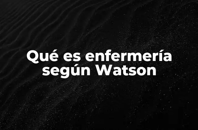 Qué es Enfermería según Watson