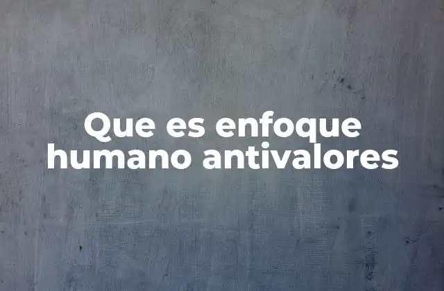 Que es Enfoque Humano Antivalores