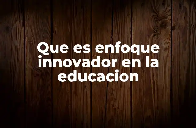 Que es Enfoque Innovador en la Educacion
