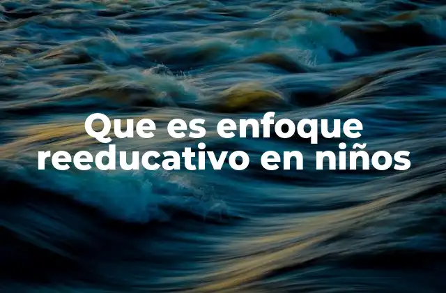 Que es Enfoque Reeducativo en Niños