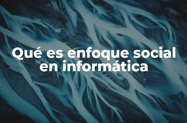 Qué es Enfoque Social en Informática