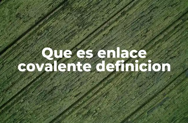 Que es Enlace Covalente Definicion
