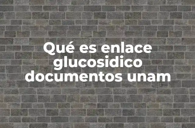 Qué es Enlace Glucosidico Documentos Unam