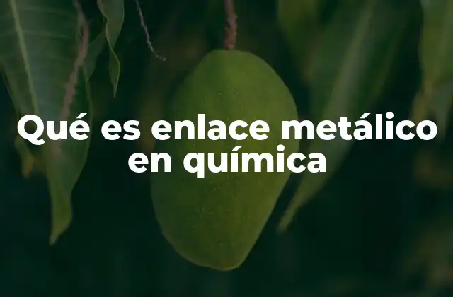 Qué es Enlace Metálico en Química