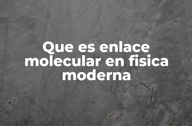 Que es Enlace Molecular en Fisica Moderna