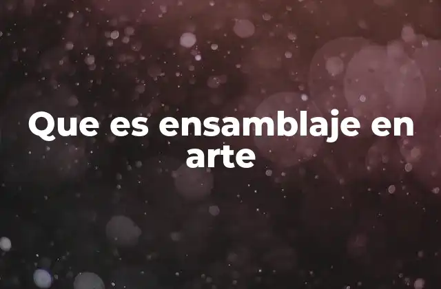 Que es Ensamblaje en Arte
