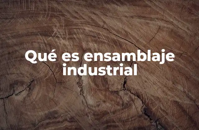 El ensamblaje como pilar de la manufactura moderna