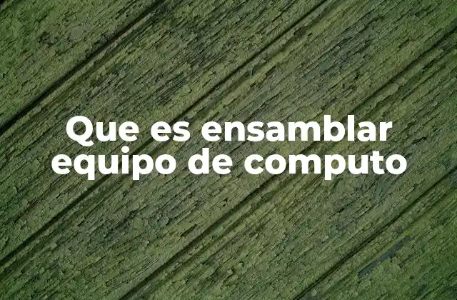 Que es Ensamblar Equipo de Computo