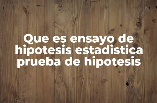 Que es Ensayo de Hipotesis Estadistica Prueba de Hipotesis