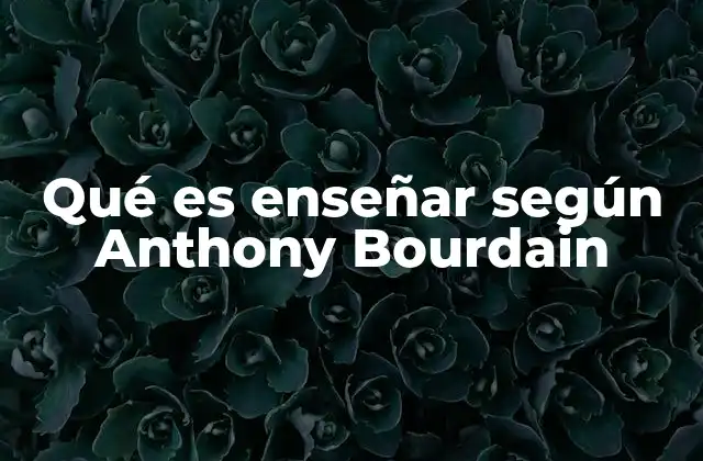 Qué es Enseñar según Anthony Bourdain