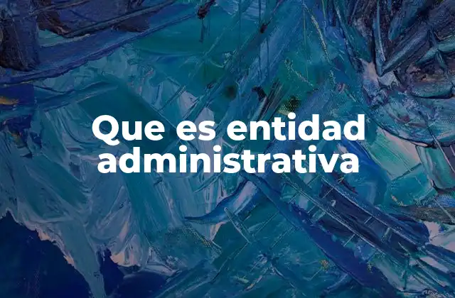 Que es Entidad Administrativa 2 La organización del Estado y las entidades administrativas