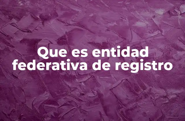 Que es Entidad Federativa de Registro