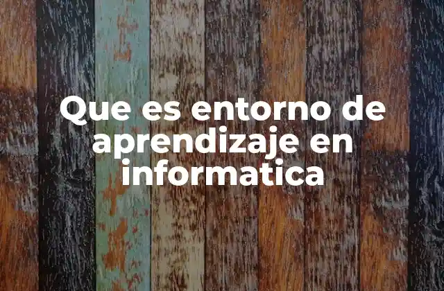 Que es Entorno de Aprendizaje en Informatica