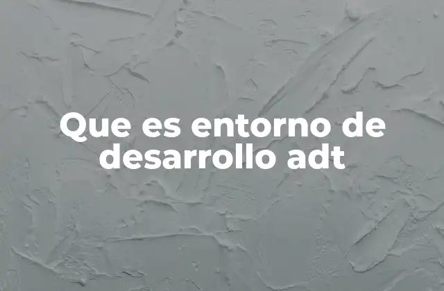 Que es Entorno de Desarrollo Adt