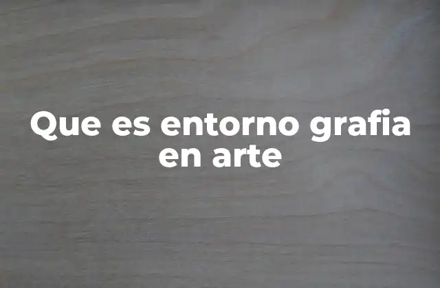Que es Entorno Grafia en Arte