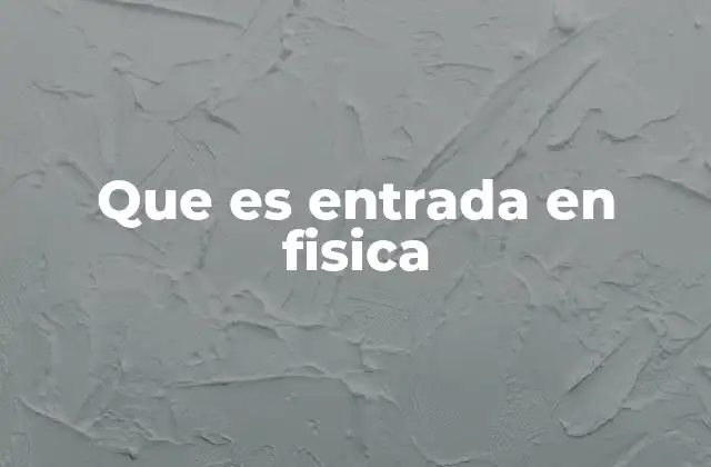 Que es Entrada en Fisica