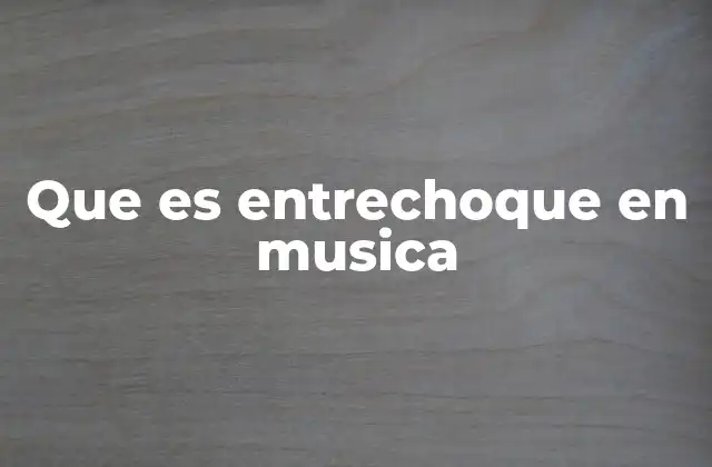 Que es Entrechoque en Musica