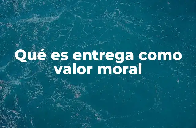 Qué es Entrega como Valor Moral