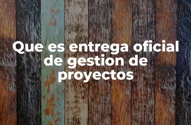 Que es Entrega Oficial de Gestion de Proyectos