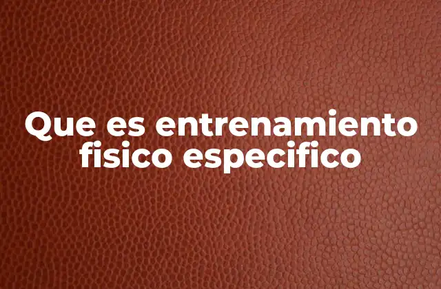 Que es Entrenamiento Fisico Especifico