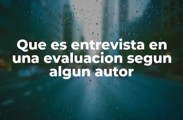 Que es Entrevista en una Evaluacion Segun Algun Autor