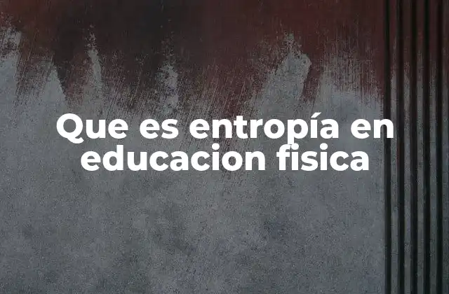 Que es Entropía en Educacion Fisica