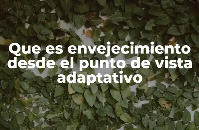 Que es Envejecimiento desde el Punto de Vista Adaptativo