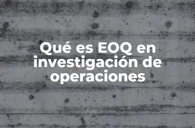 Qué es Eoq en Investigación de Operaciones