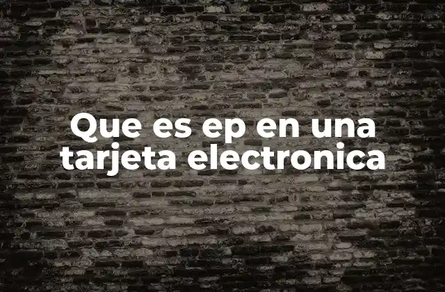 Que es Ep en una Tarjeta Electronica