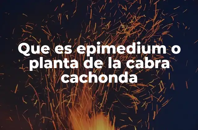 Que es Epimedium o Planta de la Cabra Cachonda