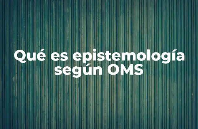 Qué es Epistemología según Oms