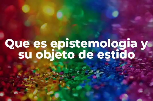 Que es Epistemologia y Su Objeto de Estido