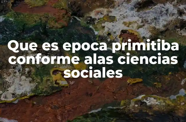 Que es Epoca Primitiba Conforme Alas Ciencias Sociales