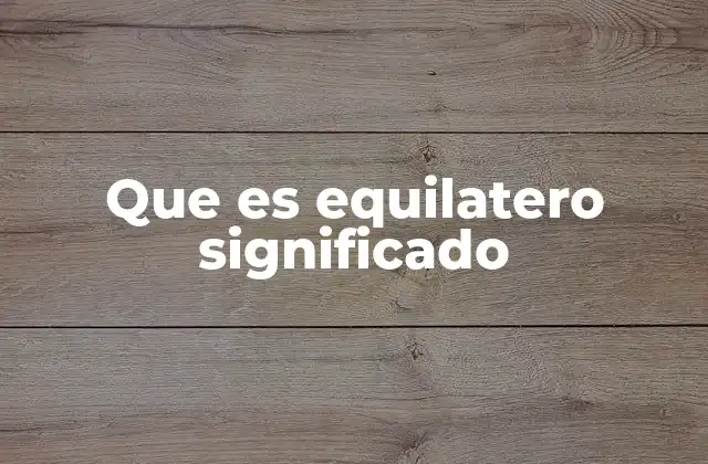 Que es Equilatero Significado