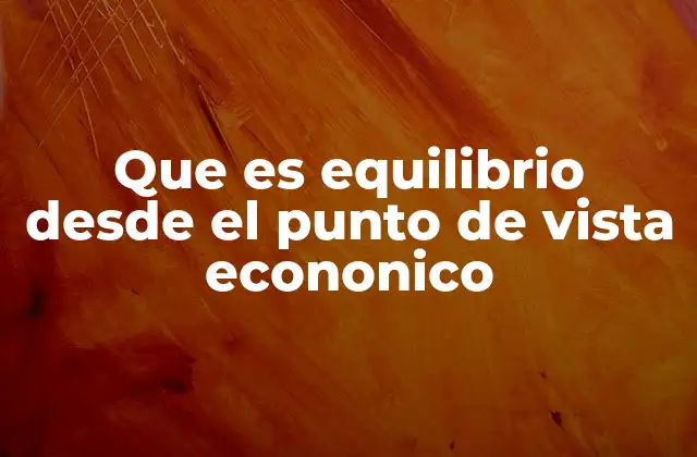 Que es Equilibrio desde el Punto de Vista Econonico 2 El equilibrio como motor de la estabilidad en los mercados