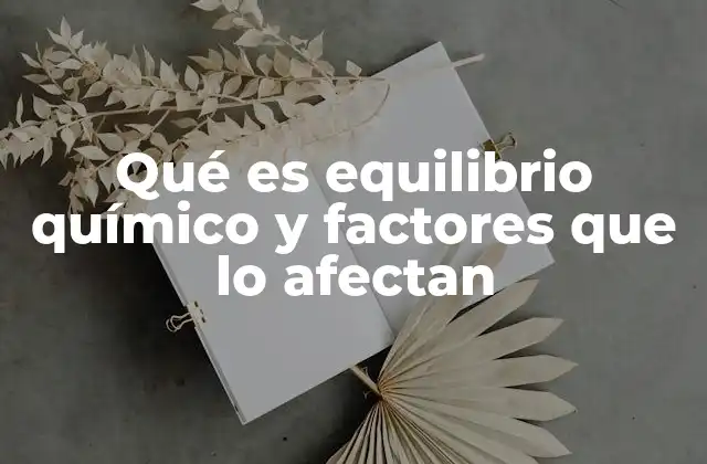 Qué es Equilibrio Químico y Factores que Lo Afectan